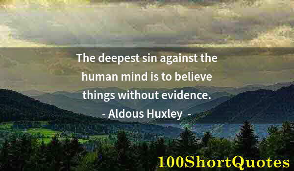 Quote by Albert Einstein: The deepest sin against the human mind is to believe things without evidence.