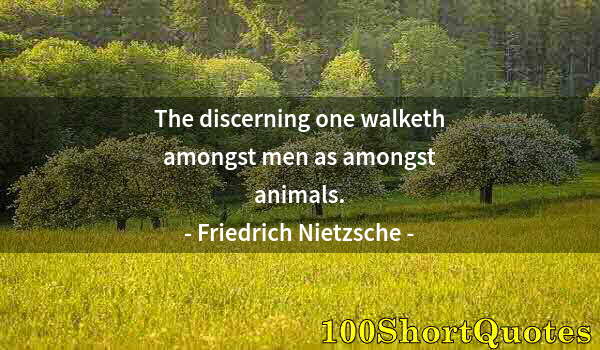 Quote by Albert Einstein: The discerning one walketh amongst men as amongst animals.