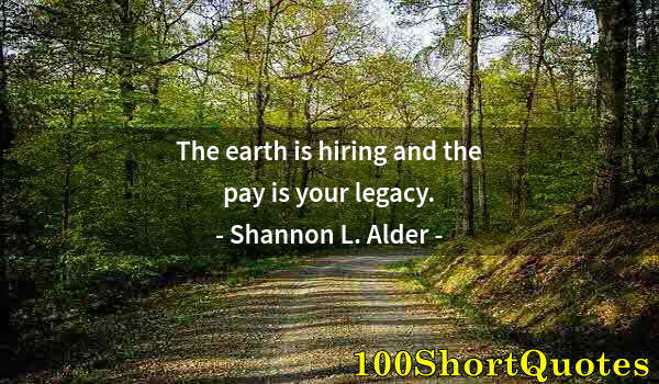 Quote by Albert Einstein: The earth is hiring and the pay is your legacy.