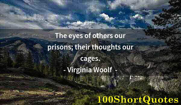 Quote by Albert Einstein: The eyes of others our prisons; their thoughts our cages.