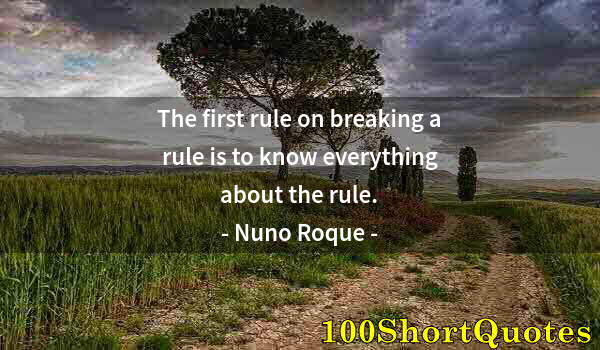 Quote by Albert Einstein: The first rule on breaking a rule is to know everything about the rule.