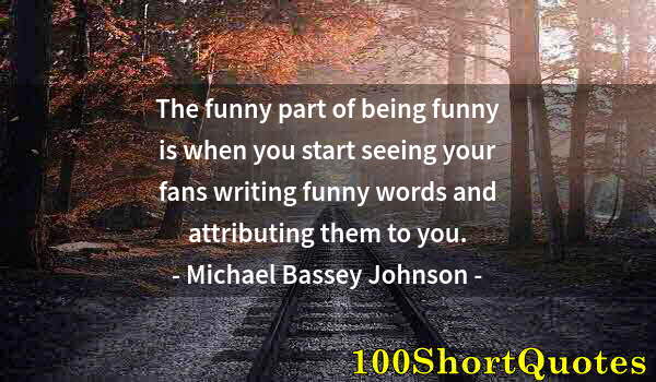 Quote by Albert Einstein: The funny part of being funny is when you start seeing your fans writing funny words and attributing...