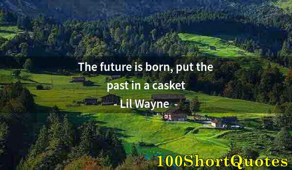 Quote by Albert Einstein: The future is born, put the past in a casket