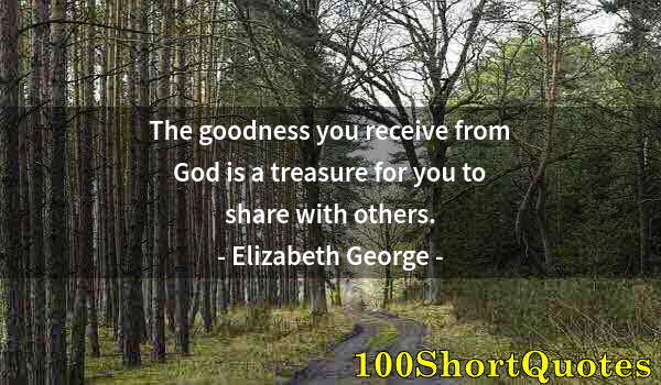 Quote by Albert Einstein: The goodness you receive from God is a treasure for you to share with others.