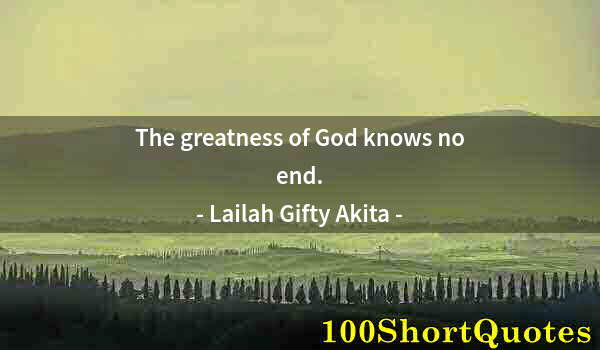 Quote by Albert Einstein: The greatness of God knows no end.