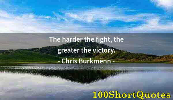 Quote by Albert Einstein: The harder the fight, the greater the victory.