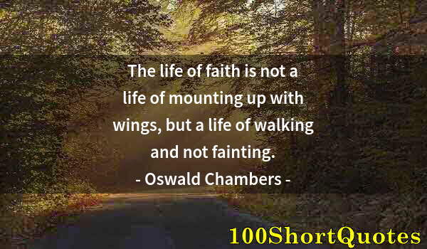 Quote by Albert Einstein: The life of faith is not a life of mounting up with wings, but a life of walking and not fainting.