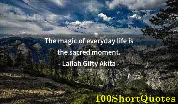 Quote by Albert Einstein: The magic of everyday life is the sacred moment.