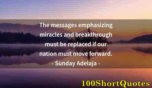 Quote by Albert Einstein: The messages emphasizing miracles and breakthrough must be replaced if our nation must move forward.