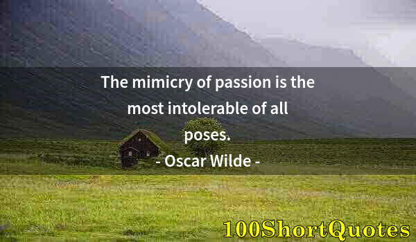 Quote by Albert Einstein: The mimicry of passion is the most intolerable of all poses.