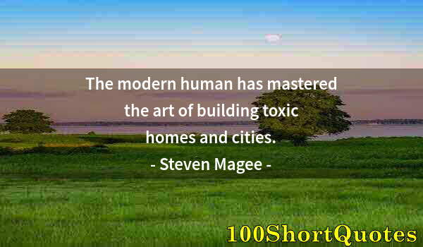 Quote by Albert Einstein: The modern human has mastered the art of building toxic homes and cities.