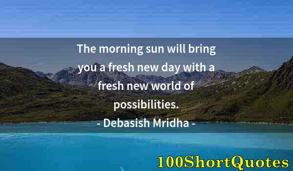 Quote by Albert Einstein: The morning sun will bring you a fresh new day with a fresh new world of possibilities.