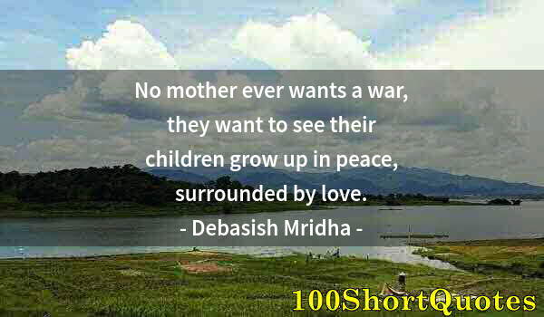 Quote by Albert Einstein: No mother ever wants a war, they want to see their children grow up in peace, surrounded by love.