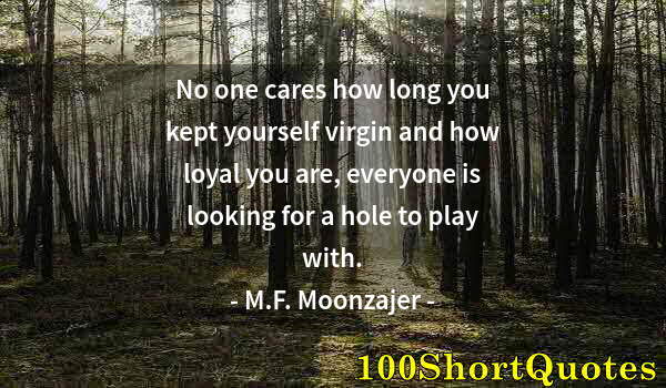 Quote by Albert Einstein: No one cares how long you kept yourself virgin and how loyal you are, everyone is looking for a hole...