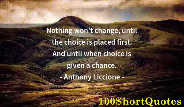 Quote by Albert Einstein: Nothing won't change, until the choice is placed first. And until when choice is given a chance.