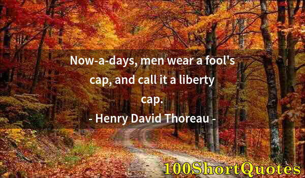 Quote by Albert Einstein: Now-a-days, men wear a fool's cap, and call it a liberty cap.