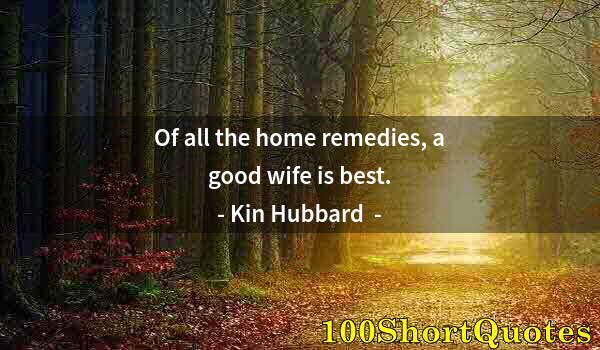 Quote by Albert Einstein: Of all the home remedies, a good wife is best.