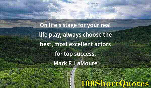 Quote by Albert Einstein: On life's stage for your real life play, always choose the best, most excellent actors for top succe...