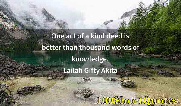 Quote by Albert Einstein: One act of a kind deed is better than thousand words of knowledge.