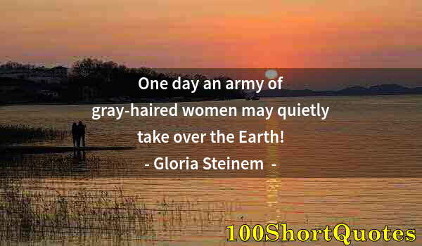 Quote by Albert Einstein: One day an army of gray-haired women may quietly take over the Earth!