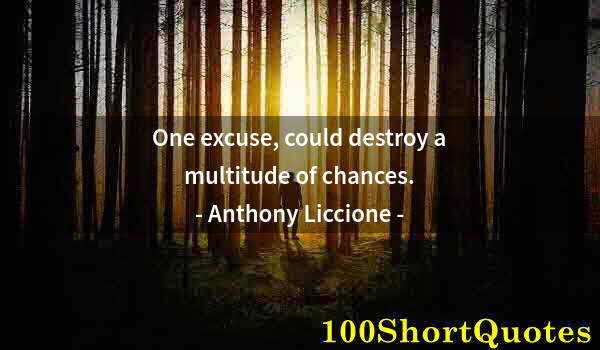 Quote by Albert Einstein: One excuse, could destroy a multitude of chances.