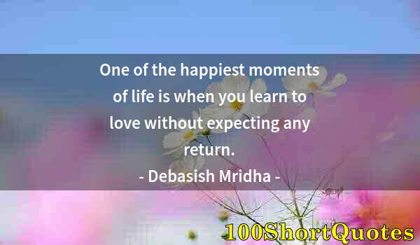 Quote by Albert Einstein: One of the happiest moments of life is when you learn to love without expecting any return.