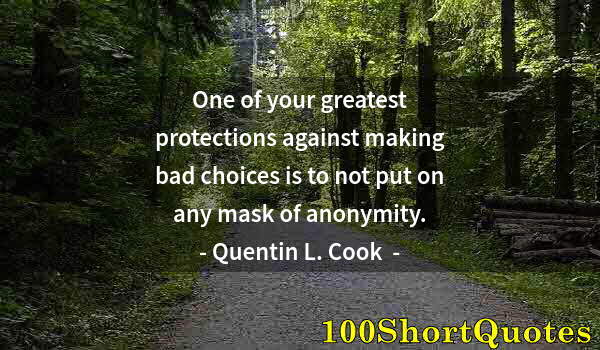 Quote by Albert Einstein: One of your greatest protections against making bad choices is to not put on any mask of anonymity.