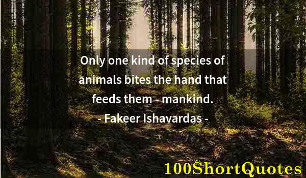 Quote by Albert Einstein: Only one kind of species of animals bites the hand that feeds them - mankind.