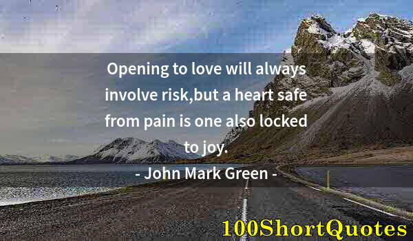 Quote by Albert Einstein: Opening to love will always involve risk,but a heart safe from pain is one also locked to joy.