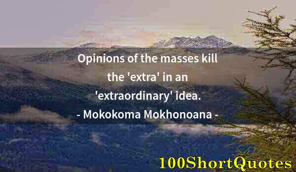 Quote by Albert Einstein: Opinions of the masses kill the 'extra' in an 'extraordinary' idea.