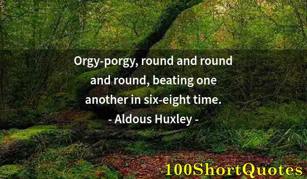 Quote by Albert Einstein: Orgy-porgy, round and round and round, beating one another in six-eight time.