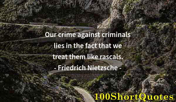 Quote by Albert Einstein: Our crime against criminals lies in the fact that we treat them like rascals.