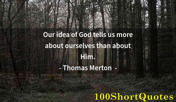 Quote by Albert Einstein: Our idea of God tells us more about ourselves than about Him.