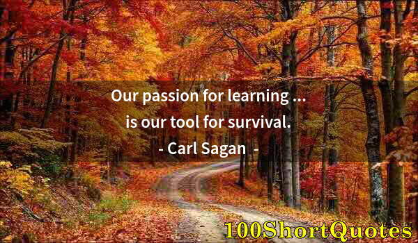 Quote by Albert Einstein: Our passion for learning ... is our tool for survival.