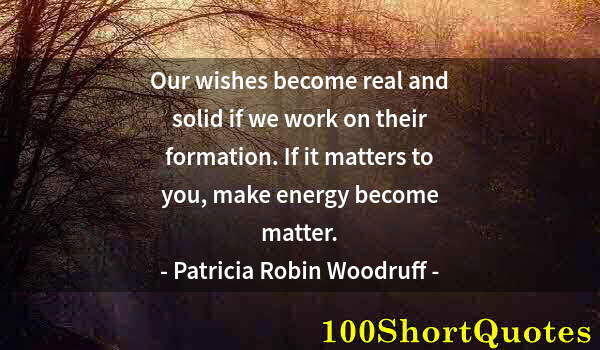 Quote by Albert Einstein: Our wishes become real and solid if we work on their formation. If it matters to you, make energy be...