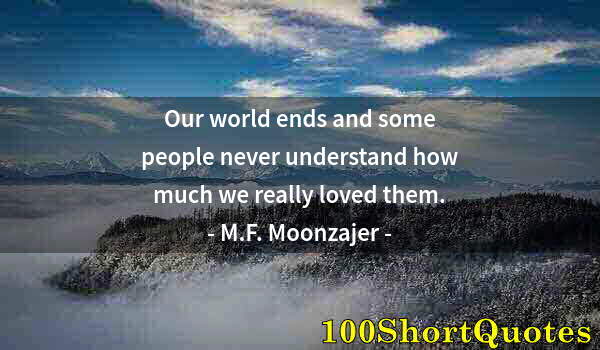 Quote by Albert Einstein: Our world ends and some people never understand how much we really loved them.