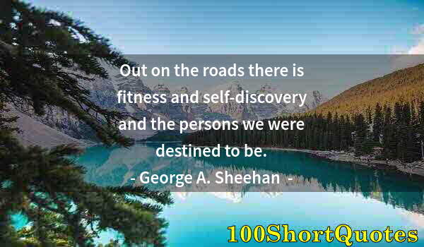 Quote by Albert Einstein: Out on the roads there is fitness and self-discovery and the persons we were destined to be.