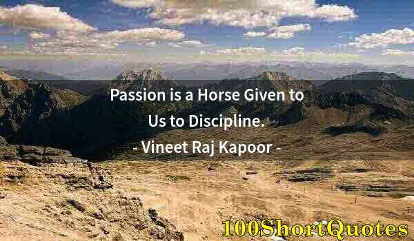 Quote by Albert Einstein: Passion is a Horse Given to Us to Discipline.