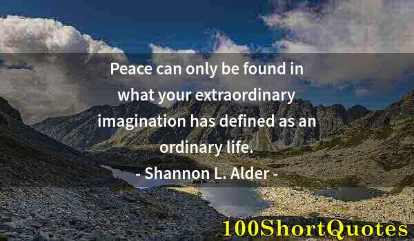 Quote by Albert Einstein: Peace can only be found in what your extraordinary imagination has defined as an ordinary life.