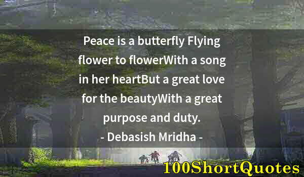 Quote by Albert Einstein: Peace is a butterfly Flying flower to flowerWith a song in her heartBut a great love for the beautyW...