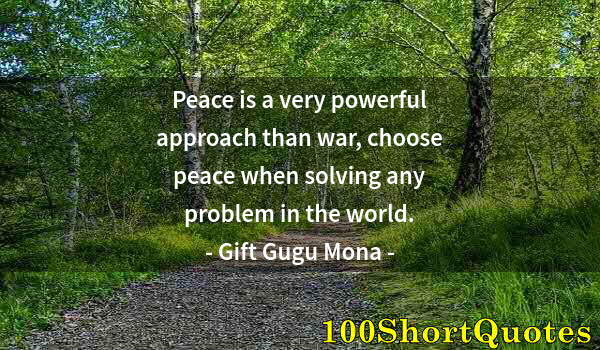 Quote by Albert Einstein: Peace is a very powerful approach than war, choose peace when solving any problem in the world.