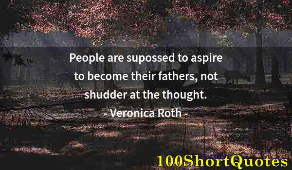 Quote by Albert Einstein: People are supossed to aspire to become their fathers, not shudder at the thought.