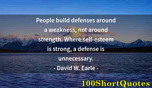 Quote by Albert Einstein: People build defenses around a weakness, not around strength. Where self-esteem is strong, a defense...