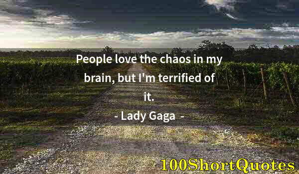 Quote by Albert Einstein: People love the chaos in my brain, but I'm terrified of it.