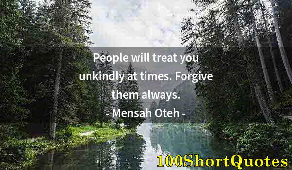 Quote by Albert Einstein: People will treat you unkindly at times. Forgive them always.