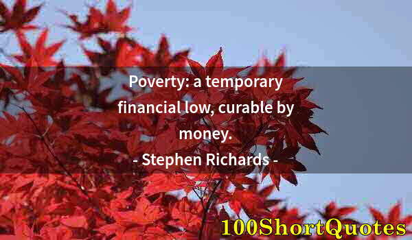 Quote by Albert Einstein: Poverty: a temporary financial low, curable by money.