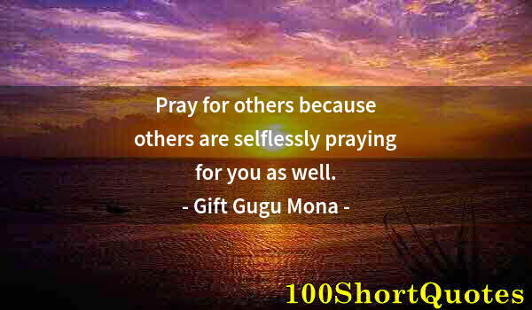 Quote by Albert Einstein: Pray for others because others are selflessly praying for you as well.