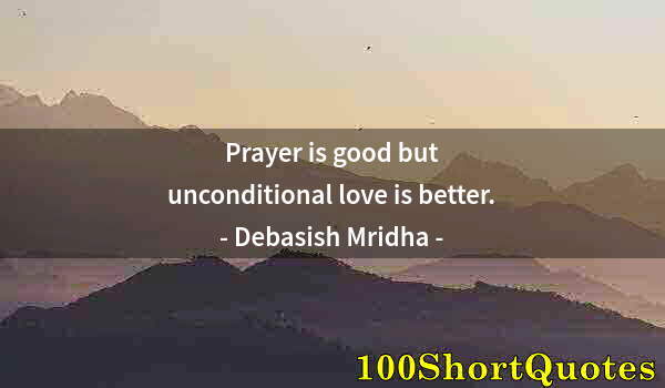 Quote by Albert Einstein: Prayer is good but unconditional love is better.