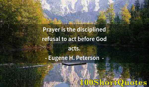 Quote by Albert Einstein: Prayer is the disciplined refusal to act before God acts.