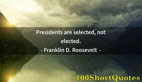 Quote by Albert Einstein: Presidents are selected, not elected.